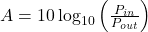  A = 10 \log_{10} \left( \frac{P_{in}}{P_{out}} \right) 