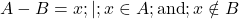  A - B = { x ; | ; x \in A ; \text{and} ; x \notin B } 