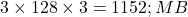  3 \times 128 \times 3 = 1152 ; MB 