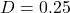 D = 0.25