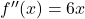  f''(x) = 6x 