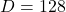  D = 128 