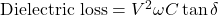 \text{Dielectric loss} = V^2 \omega C \tan\delta