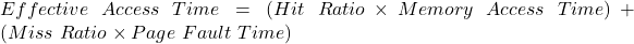Effective \ Access \ Time = (Hit \ Ratio \times Memory \ Access \ Time) + (Miss \ Ratio \times Page \ Fault \ Time)