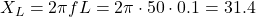  X_L = 2\pi f L = 2\pi \cdot 50 \cdot 0.1 = 31.4Ω 