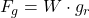  F_g = W \cdot g_r 