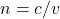  n = c/v 