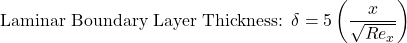 \text{Laminar Boundary Layer Thickness: } \delta = 5 \left(\dfrac{x}{\sqrt{Re_x}}\right)
