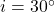  i = 30^\circ 