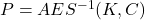 P = AES^{-1}(K, C)