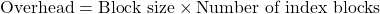  \text{Overhead} = \text{Block size} \times \text{Number of index blocks} 