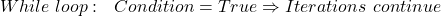 While\ loop:\ \ Condition = True \Rightarrow Iterations\ continue