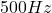  500 Hz 