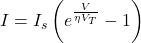  I = I_s \left( e^{\frac{V}{\eta V_T}} - 1 \right) 