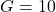  G = 10 