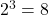  2^3 = 8 