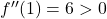  f''(1) = 6 > 0 