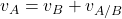  v_{A} = v_{B} + v_{A/B} 