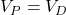  V_P = V_D 
