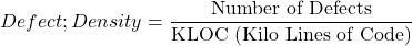  Defect ; Density = \dfrac{\text{Number of Defects}}{\text{KLOC (Kilo Lines of Code)}} 