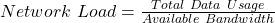  Network\ Load = \frac{Total\ Data\ Usage}{Available\ Bandwidth} 
