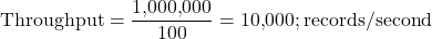  \text{Throughput} = \dfrac{1{,}000{,}000}{100} = 10{,}000 ; \text{records/second} 