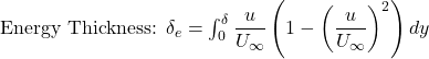 \text{Energy Thickness: } \delta_e = \int_0^\delta \dfrac{u}{U_\infty}\left(1 - \left(\dfrac{u}{U_\infty}\right)^2\right) dy