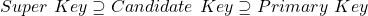 Super\ Key \supseteq Candidate\ Key \supseteq Primary\ Key