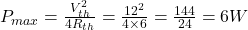  P_{max} = \frac{V_{th}^2}{4 R_{th}} = \frac{12^2}{4 \times 6} = \frac{144}{24} = 6 W 