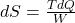  dS = \frac{T dQ}{W} 