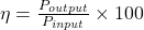  \eta = \frac{P_{output}}{P_{input}} \times 100 