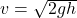 v = \sqrt{2gh}