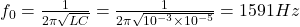 f_0 = \frac{1}{2\pi\sqrt{LC}} = \frac{1}{2\pi\sqrt{10^{-3} \times 10^{-5}}} = 1591 Hz