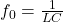  f_0 = \frac{1}{LC} 