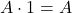  A \cdot 1 = A 