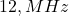 12 , MHz