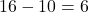  16 - 10 = 6 