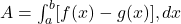  A = \int_{a}^{b} [f(x) - g(x)] , dx 