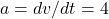  a = dv/dt = 4 