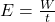  E = \frac{W}{t} 