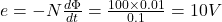  e = -N \frac{d\Phi}{dt} = \frac{100 \times 0.01}{0.1} = 10V 