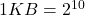  1 KB = 2^{10} 