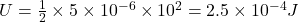 U = \frac{1}{2} \times 5 \times 10^{-6} \times 10^2 = 2.5 \times 10^{-4} J