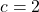  c = 2 