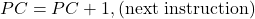  PC = PC + 1 , \text{(next instruction)} 