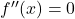  f''(x) = 0 