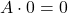 A \cdot 0 = 0 