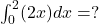  \int_0^2 (2x) dx = ? 