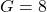  G = 8 