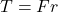  T = F r 